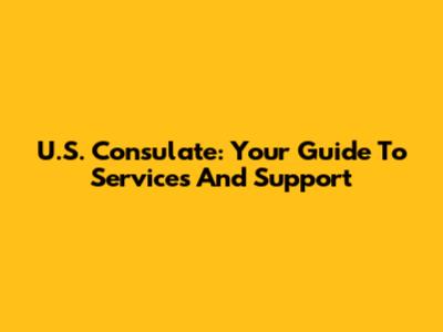 U.S. Consulate: Your Guide To Services And Support