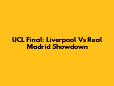 UCL Final: Liverpool Vs Real Madrid Showdown