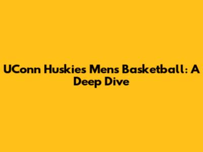 UConn Huskies Men's Basketball: A Deep Dive