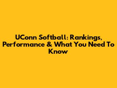 UConn Softball: Rankings, Performance & What You Need To Know