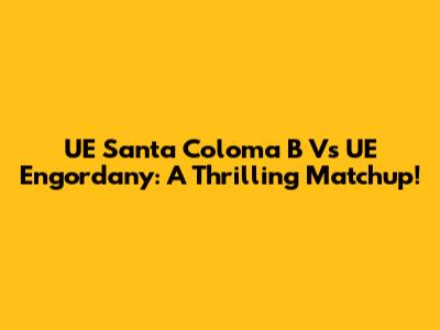UE Santa Coloma B Vs UE Engordany: A Thrilling Matchup!