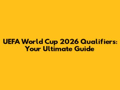 UEFA World Cup 2026 Qualifiers: Your Ultimate Guide