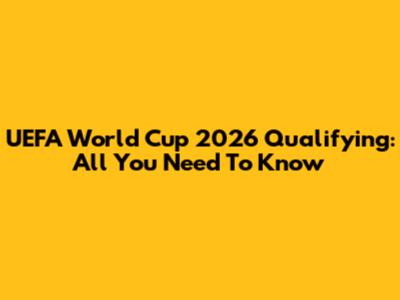 UEFA World Cup 2026 Qualifying: All You Need To Know