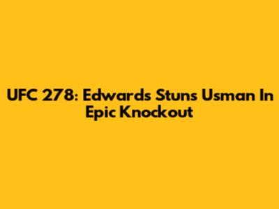 UFC 278: Edwards Stuns Usman In Epic Knockout