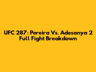 UFC 287: Pereira Vs. Adesanya 2 Full Fight Breakdown