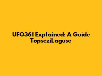 UFO361 Explained: A Guide TopseziLaguse