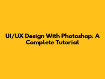 UI/UX Design With Photoshop: A Complete Tutorial