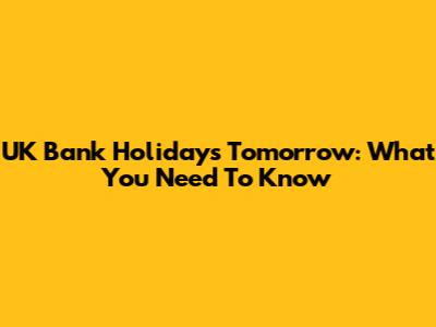 UK Bank Holidays Tomorrow: What You Need To Know