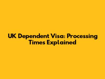 UK Dependent Visa: Processing Times Explained