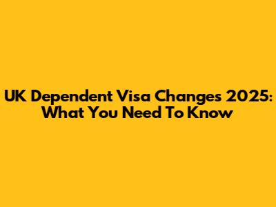 UK Dependent Visa Changes 2025: What You Need To Know