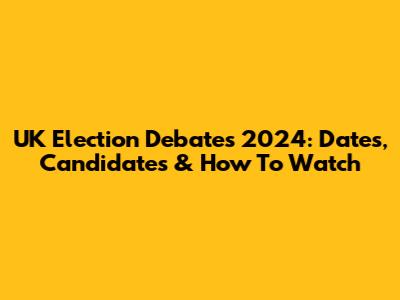 UK Election Debates 2024: Dates, Candidates & How To Watch