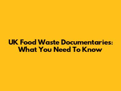 UK Food Waste Documentaries: What You Need To Know