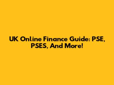 UK Online Finance Guide: PSE, PSES, And More!