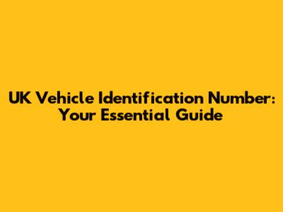 UK Vehicle Identification Number: Your Essential Guide