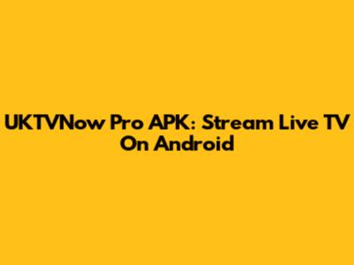 UKTVNow Pro APK: Stream Live TV On Android