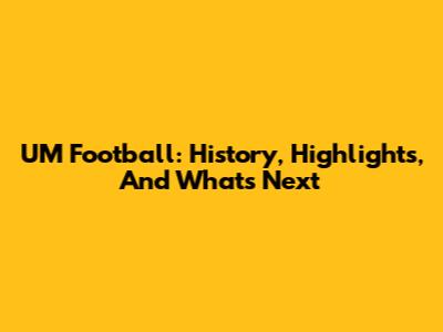 UM Football: History, Highlights, And What's Next