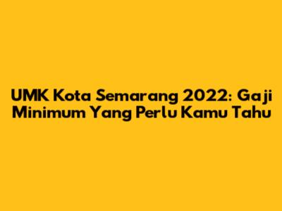 UMK Kota Semarang 2022: Gaji Minimum Yang Perlu Kamu Tahu