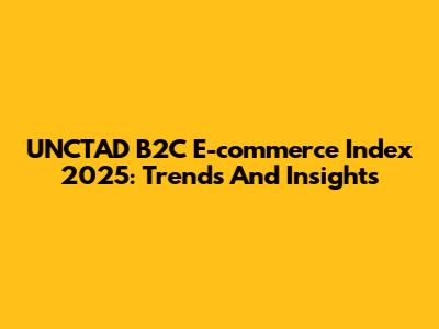 UNCTAD B2C E-commerce Index 2025: Trends And Insights