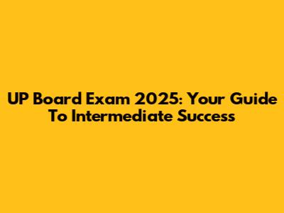 UP Board Exam 2025: Your Guide To Intermediate Success
