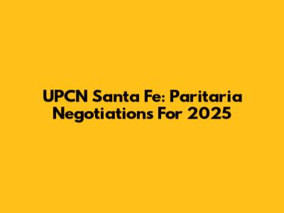 UPCN Santa Fe: Paritaria Negotiations For 2025