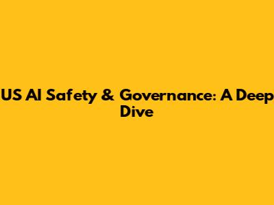 US AI Safety & Governance: A Deep Dive