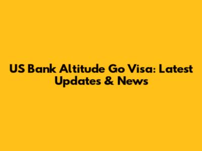US Bank Altitude Go Visa: Latest Updates & News