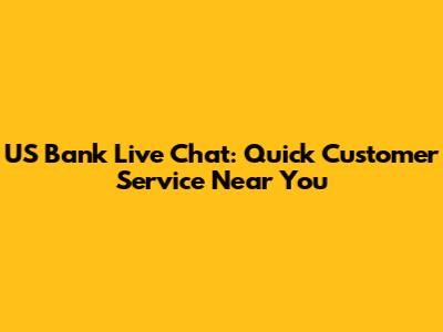 US Bank Live Chat: Quick Customer Service Near You