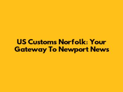 US Customs Norfolk: Your Gateway To Newport News