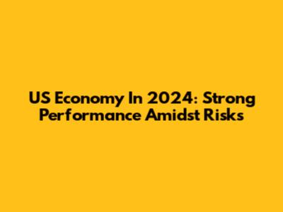 US Economy In 2024: Strong Performance Amidst Risks