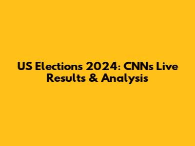 US Elections 2024: CNN's Live Results & Analysis
