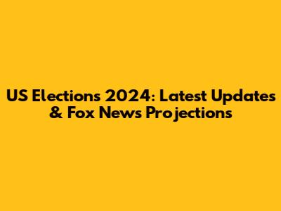 US Elections 2024: Latest Updates & Fox News Projections