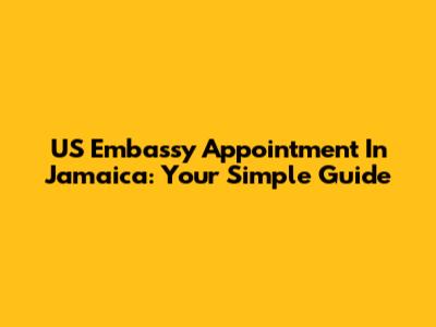 US Embassy Appointment In Jamaica: Your Simple Guide