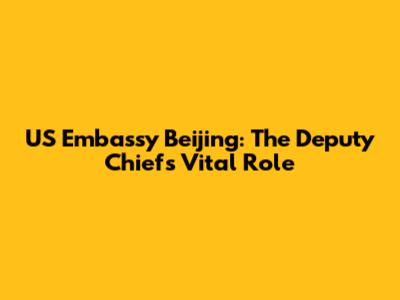 US Embassy Beijing: The Deputy Chief's Vital Role