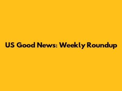 US Good News: Weekly Roundup