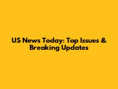 US News Today: Top Issues & Breaking Updates