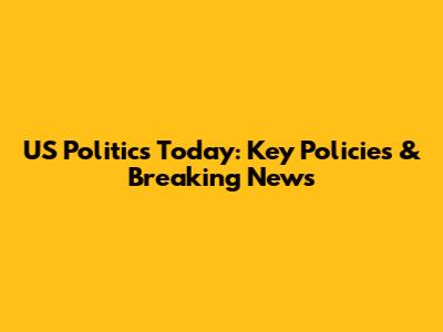 US Politics Today: Key Policies & Breaking News