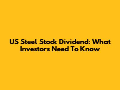 US Steel Stock Dividend: What Investors Need To Know