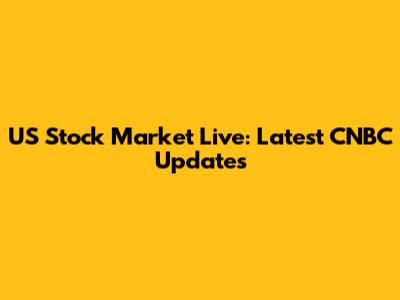 US Stock Market Live: Latest CNBC Updates