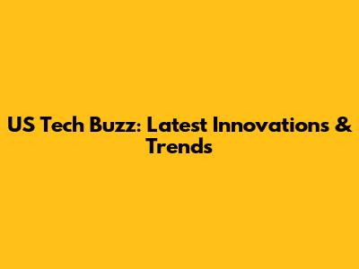 US Tech Buzz: Latest Innovations & Trends