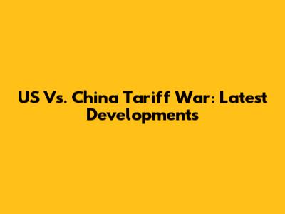 US Vs. China Tariff War: Latest Developments