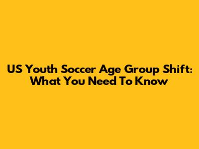 US Youth Soccer Age Group Shift: What You Need To Know