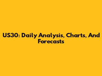 US30: Daily Analysis, Charts, And Forecasts