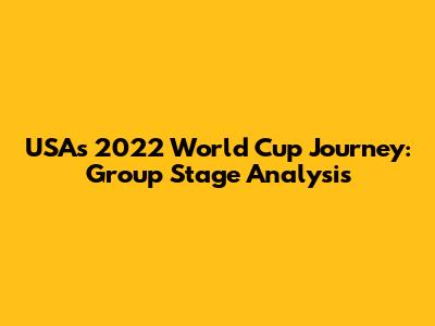 USA's 2022 World Cup Journey: Group Stage Analysis