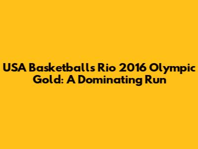 USA Basketball's Rio 2016 Olympic Gold: A Dominating Run