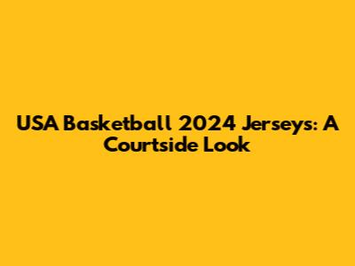 USA Basketball 2024 Jerseys: A Courtside Look
