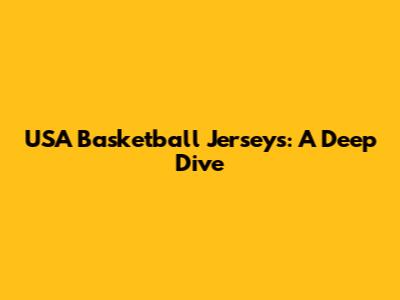 USA Basketball Jerseys: A Deep Dive