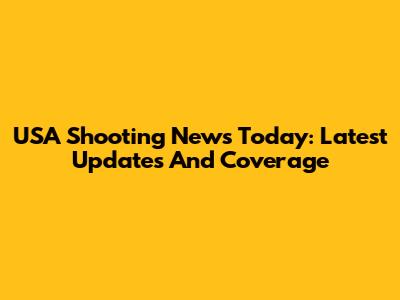 USA Shooting News Today: Latest Updates And Coverage