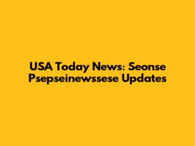 USA Today News: Seonse Psepseinewssese Updates