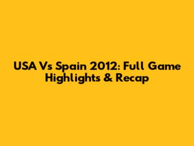 USA Vs Spain 2012: Full Game Highlights & Recap
