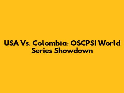 USA Vs. Colombia: OSCPSI World Series Showdown